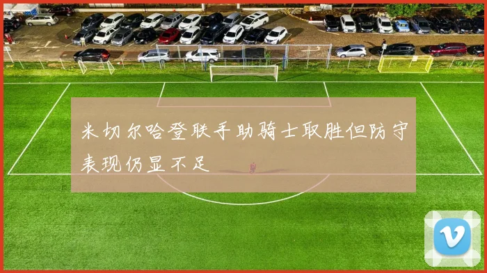米切尔哈登联手助骑士取胜但防守表现仍显不足