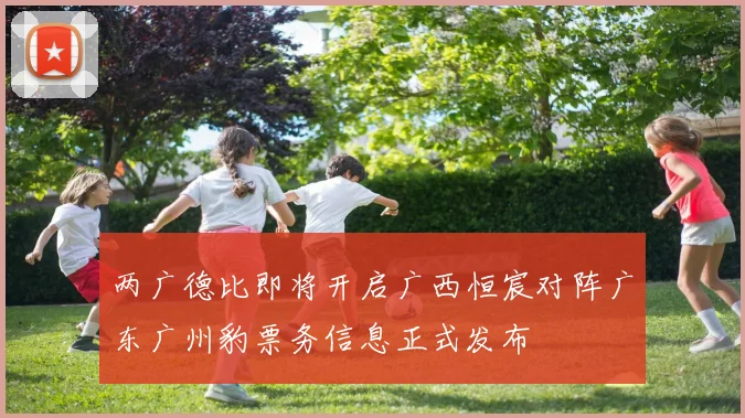两广德比即将开启广西恒宸对阵广东广州豹票务信息正式发布